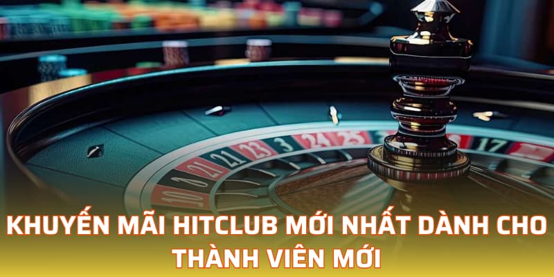 Khuyến mãi Hitclub mới nhất dành cho thành viên mới