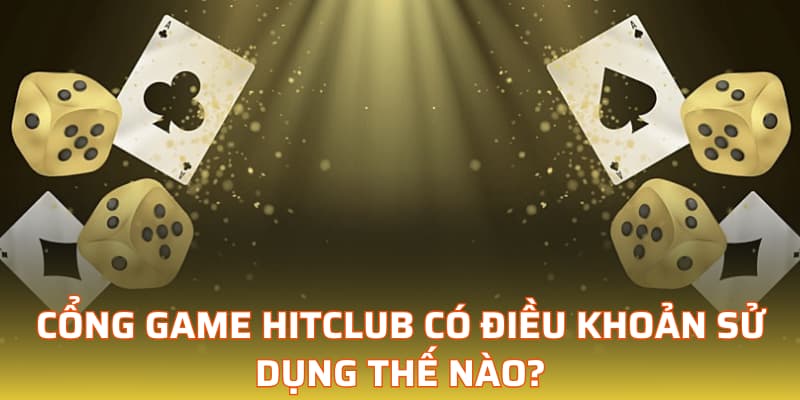 Cổng game Hitclub có điều khoản sử dụng thế nào?